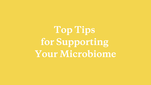 Top Tips for Supporting Your Microbiome - needed.