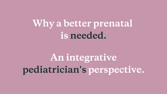 Why a Better Prenatal is Needed: An Integrative Pediatrician’s Perspective - needed.