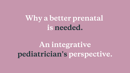 Why a Better Prenatal is Needed: An Integrative Pediatrician’s Perspective