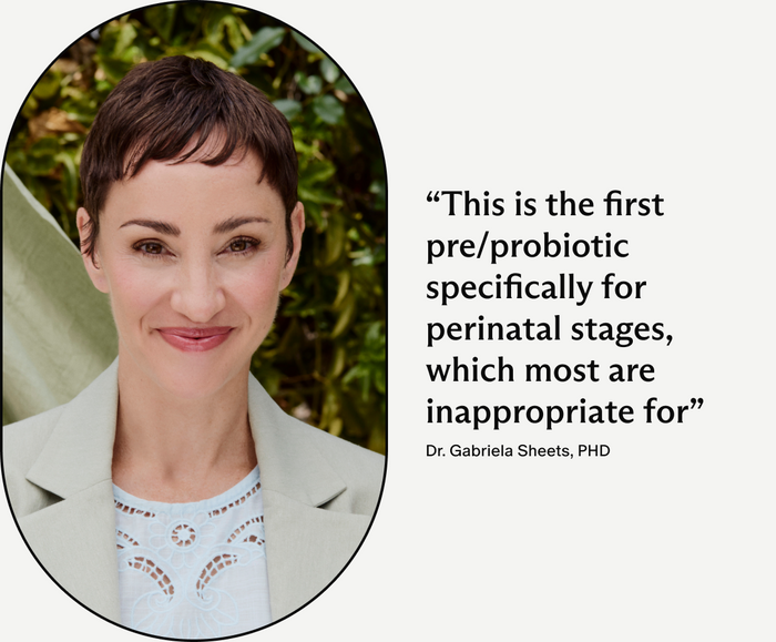 Dr. Gabriela Sheets, PHD, This is the first pre/probiotic specifically for perinatal stages, which most are inappropriate for